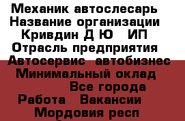 Механик-автослесарь › Название организации ­ Кривдин Д.Ю., ИП › Отрасль предприятия ­ Автосервис, автобизнес › Минимальный оклад ­ 40 000 - Все города Работа » Вакансии   . Мордовия респ.,Саранск г.